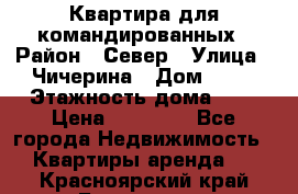 Квартира для командированных › Район ­ Север › Улица ­ Чичерина › Дом ­ 20 › Этажность дома ­ 9 › Цена ­ 15 000 - Все города Недвижимость » Квартиры аренда   . Красноярский край,Бородино г.